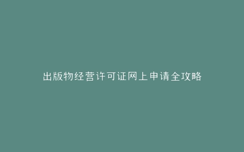 出版物经营许可证网上申请全攻略