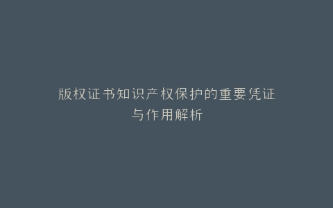 版权证书知识产权保护的重要凭证与作用解析