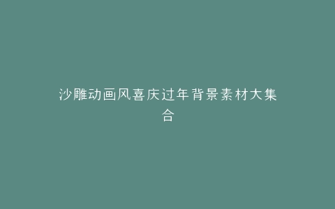 沙雕动画风喜庆过年背景素材大集合