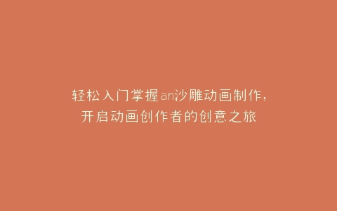 轻松入门掌握an沙雕动画制作,开启动画创作者的创意之旅