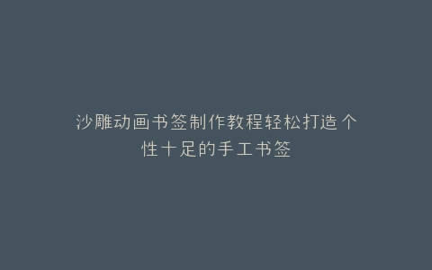 沙雕动画书签制作教程轻松打造个性十足的手工书签