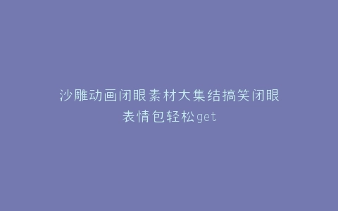 沙雕动画闭眼素材大集结搞笑闭眼表情包轻松get