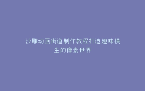 沙雕动画街道制作教程打造趣味横生的像素世界