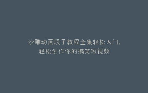 沙雕动画段子教程全集轻松入门,轻松创作你的搞笑短视频