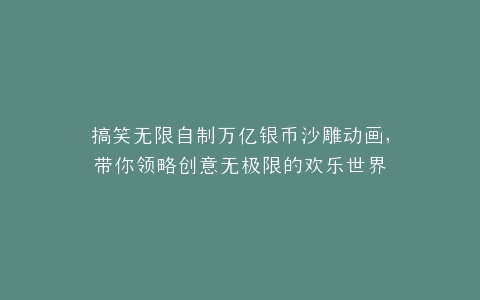 搞笑无限自制万亿银币沙雕动画,带你领略创意无极限的欢乐世界