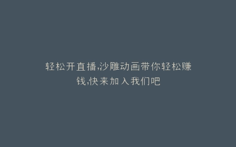 轻松开直播,沙雕动画带你轻松赚钱,快来加入我们吧