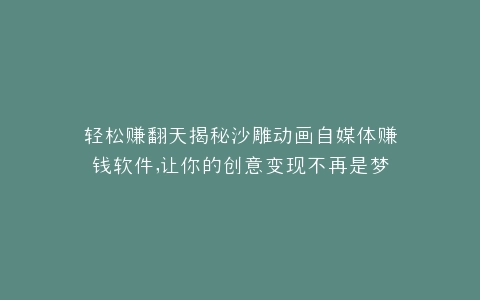 轻松赚翻天揭秘沙雕动画自媒体赚钱软件,让你的创意变现不再是梦