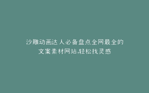 沙雕动画达人必备盘点全网最全的文案素材网站,轻松找灵感