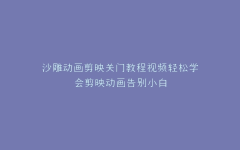 沙雕动画剪映关门教程视频轻松学会剪映动画告别小白