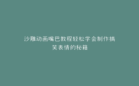 沙雕动画嘴巴教程轻松学会制作搞笑表情的秘籍