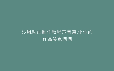 沙雕动画制作教程声音篇,让你的作品笑点满满