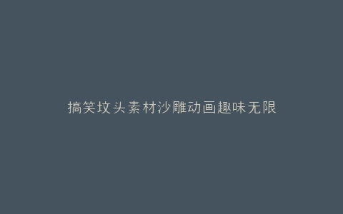 搞笑坟头素材沙雕动画趣味无限