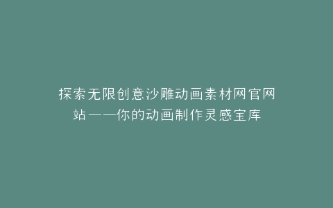 探索无限创意沙雕动画素材网官网站——你的动画制作灵感宝库