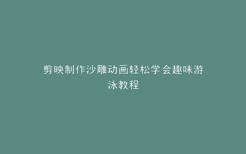 剪映制作沙雕动画轻松学会趣味游泳教程