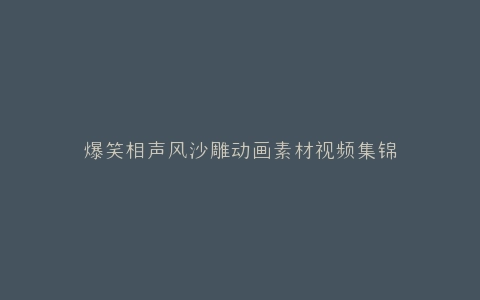 爆笑相声风沙雕动画素材视频集锦