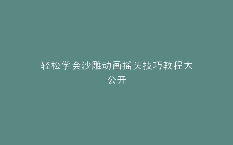 轻松学会沙雕动画摇头技巧教程大公开