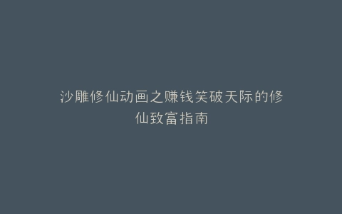 沙雕修仙动画之赚钱笑破天际的修仙致富指南
