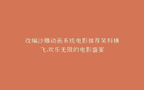 改编沙雕动画系统电影推荐笑料横飞,欢乐无限的电影盛宴
