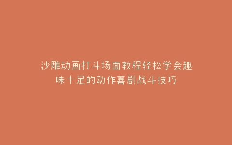 沙雕动画打斗场面教程轻松学会趣味十足的动作喜剧战斗技巧