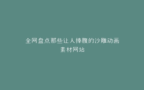 全网盘点那些让人捧腹的沙雕动画素材网站