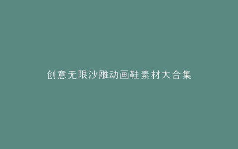 创意无限沙雕动画鞋素材大合集