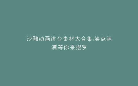 沙雕动画讲台素材大合集,笑点满满等你来搜罗