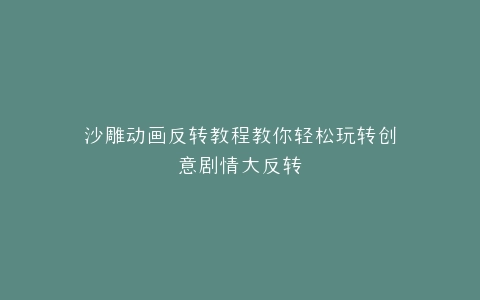 沙雕动画反转教程教你轻松玩转创意剧情大反转