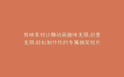 剪映素材沙雕动画趣味无限,创意无限,轻松制作你的专属搞笑短片