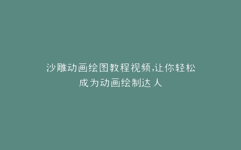 沙雕动画绘图教程视频,让你轻松成为动画绘制达人