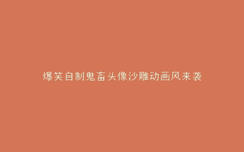 爆笑自制鬼畜头像沙雕动画风来袭