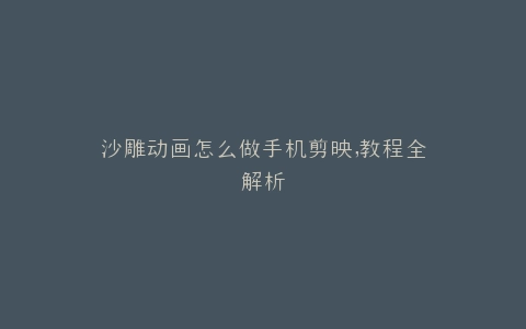 沙雕动画怎么做手机剪映,教程全解析