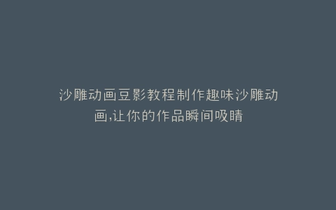 沙雕动画豆影教程制作趣味沙雕动画,让你的作品瞬间吸睛