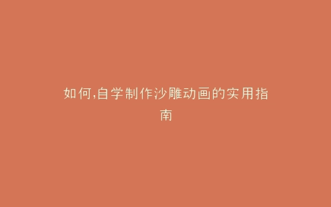如何,自学制作沙雕动画的实用指南