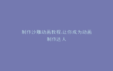 制作沙雕动画教程,让你成为动画制作达人