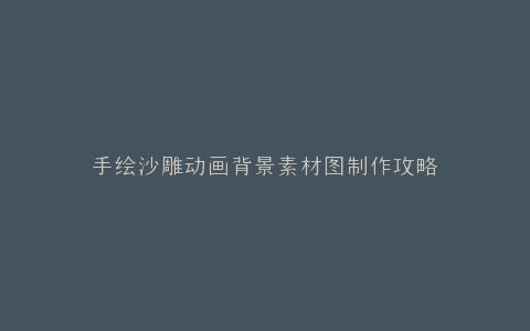 手绘沙雕动画背景素材图制作攻略