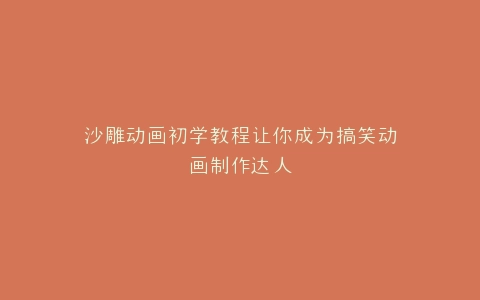 沙雕动画初学教程让你成为搞笑动画制作达人