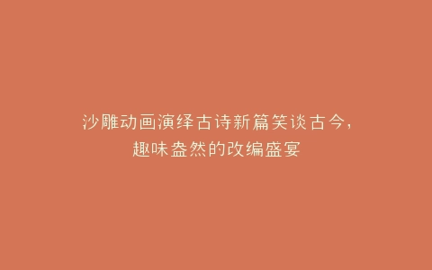沙雕动画演绎古诗新篇笑谈古今,趣味盎然的改编盛宴