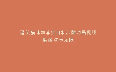 逗笑猫咪加菲猫自制沙雕动画视频集锦,欢乐无限