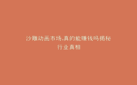 沙雕动画市场,真的能赚钱吗揭秘行业真相