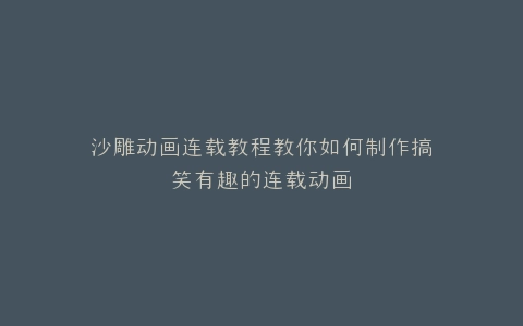 沙雕动画连载教程教你如何制作搞笑有趣的连载动画