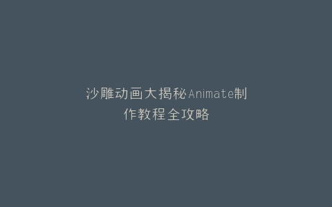 沙雕动画大揭秘Animate制作教程全攻略