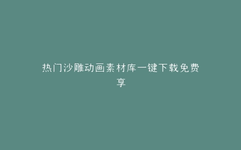 热门沙雕动画素材库一键下载免费享