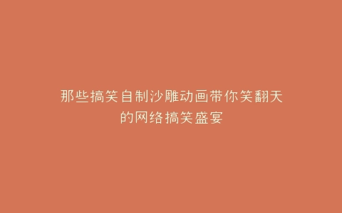 那些搞笑自制沙雕动画带你笑翻天的网络搞笑盛宴