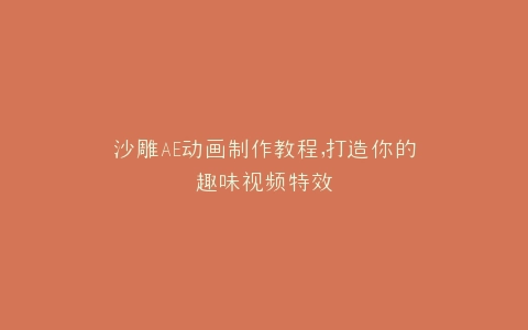 沙雕AE动画制作教程,打造你的趣味视频特效
