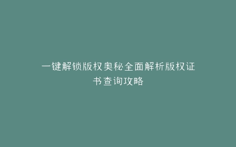 一键解锁版权奥秘全面解析版权证书查询攻略