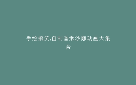 手绘搞笑,自制香烟沙雕动画大集合