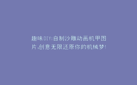 趣味DIY自制沙雕动画机甲图片,创意无限还原你的机械梦