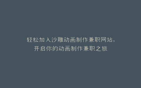 轻松加入沙雕动画制作兼职网站,开启你的动画制作兼职之旅