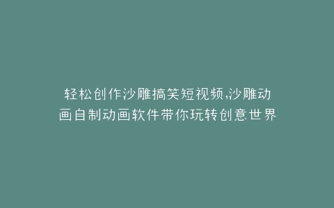 轻松创作沙雕搞笑短视频,沙雕动画自制动画软件带你玩转创意世界