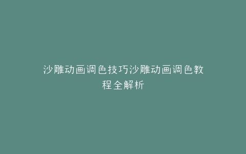 沙雕动画调色技巧沙雕动画调色教程全解析